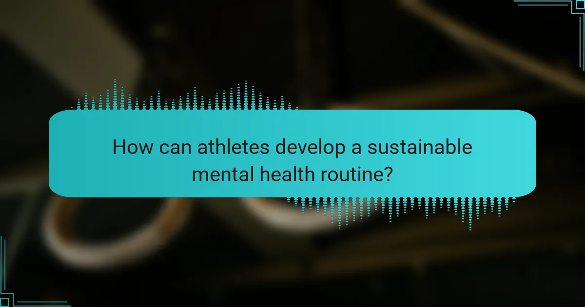How can athletes develop a sustainable mental health routine?