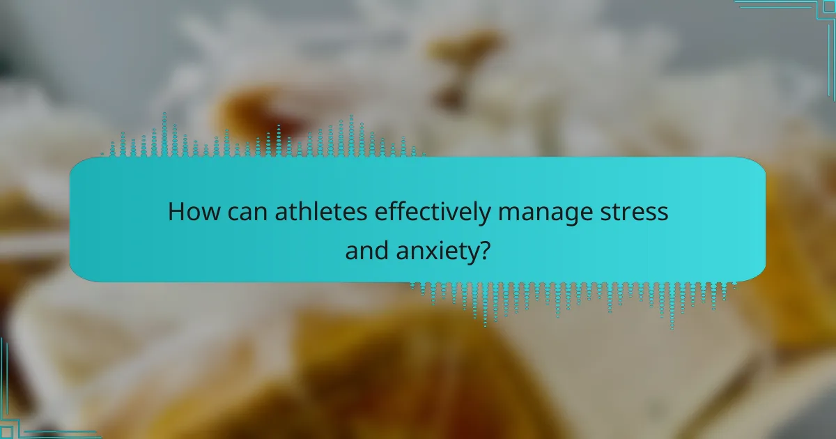 How can athletes effectively manage stress and anxiety?
