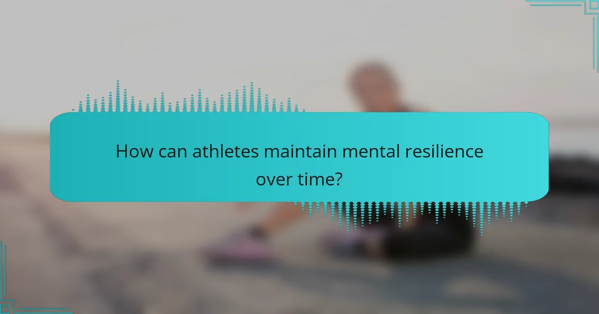 How can athletes maintain mental resilience over time?