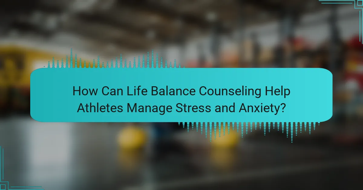 How Can Life Balance Counseling Help Athletes Manage Stress and Anxiety?