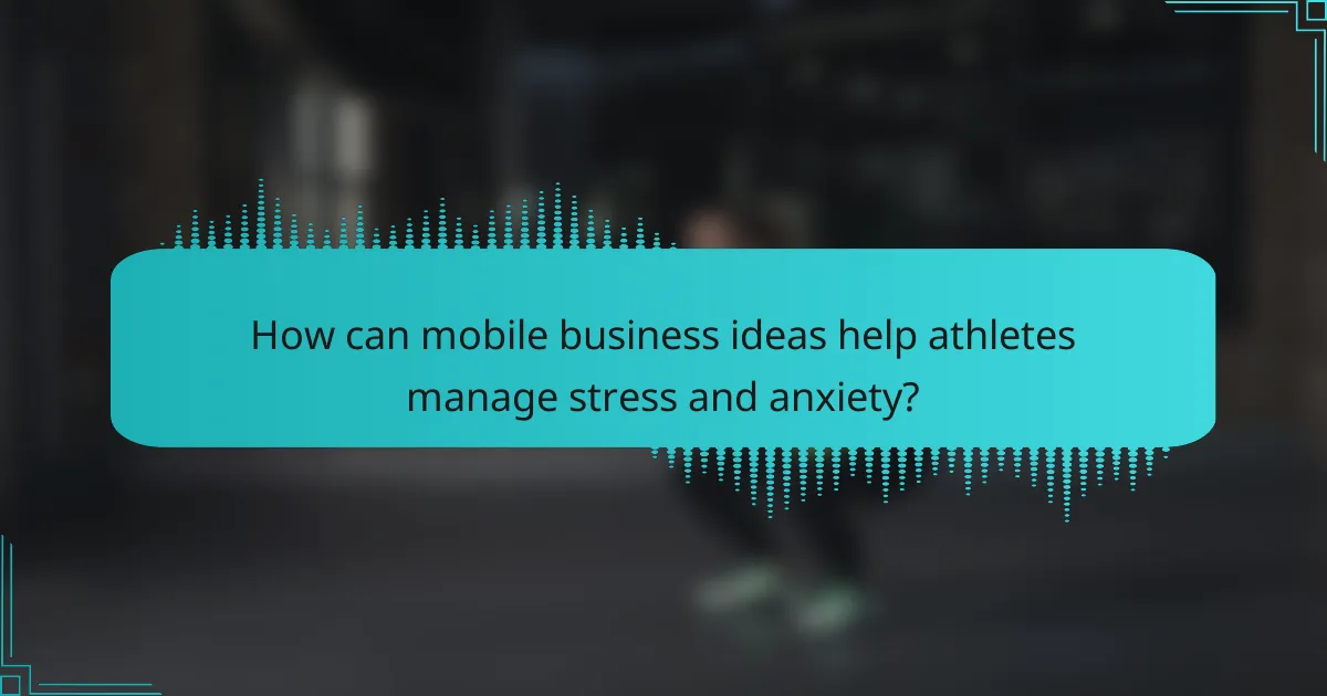 How can mobile business ideas help athletes manage stress and anxiety?