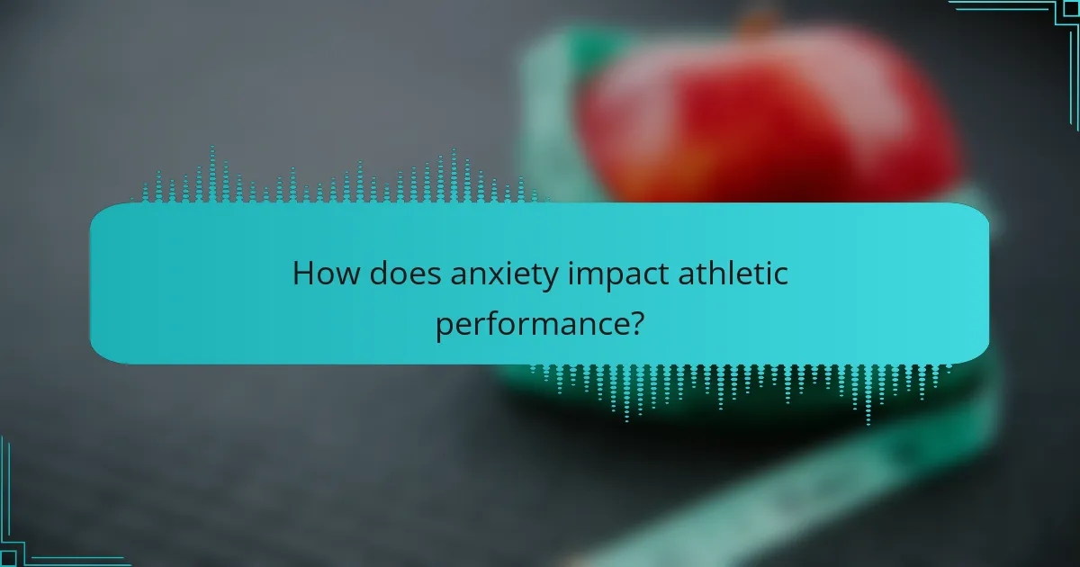 How does anxiety impact athletic performance?