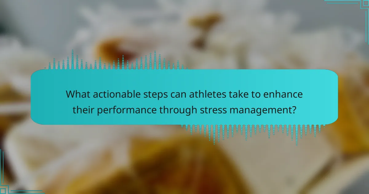 What actionable steps can athletes take to enhance their performance through stress management?
