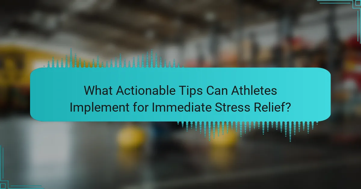 What Actionable Tips Can Athletes Implement for Immediate Stress Relief?