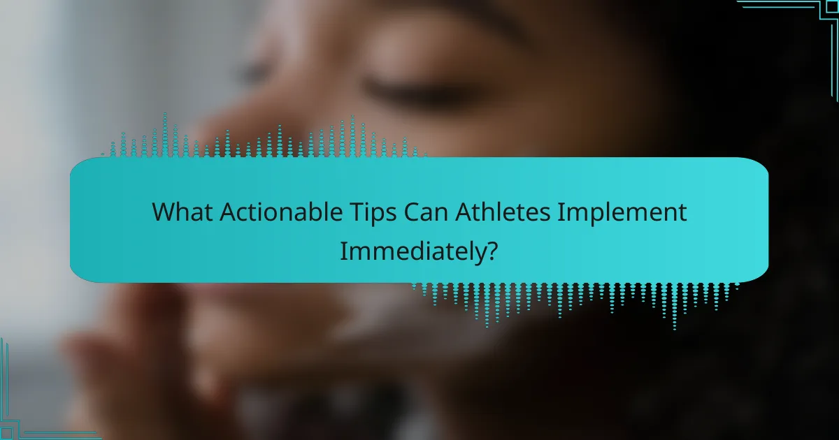 What Actionable Tips Can Athletes Implement Immediately?