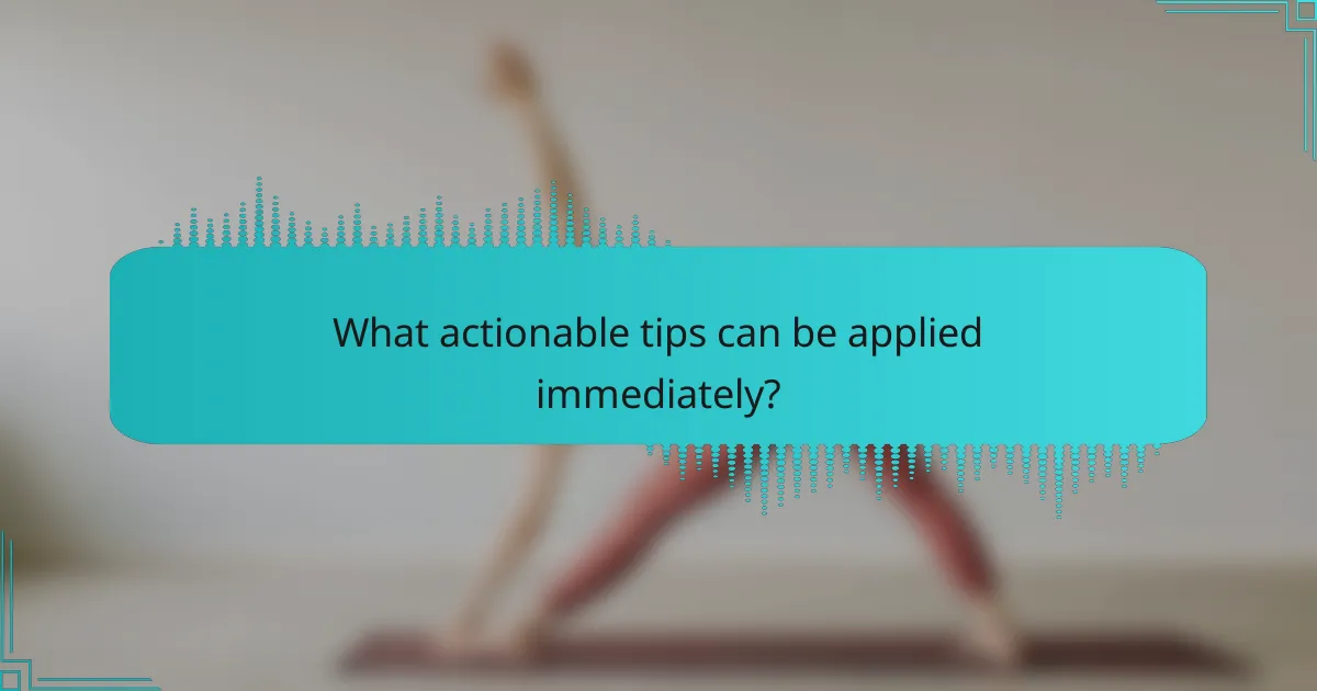 What actionable tips can be applied immediately?