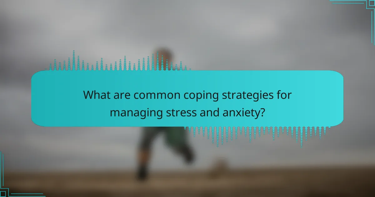 What are common coping strategies for managing stress and anxiety?