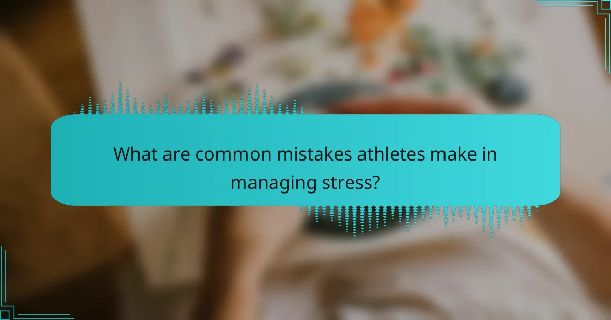 What Are Common Mistakes Athletes Make in Managing Stress?