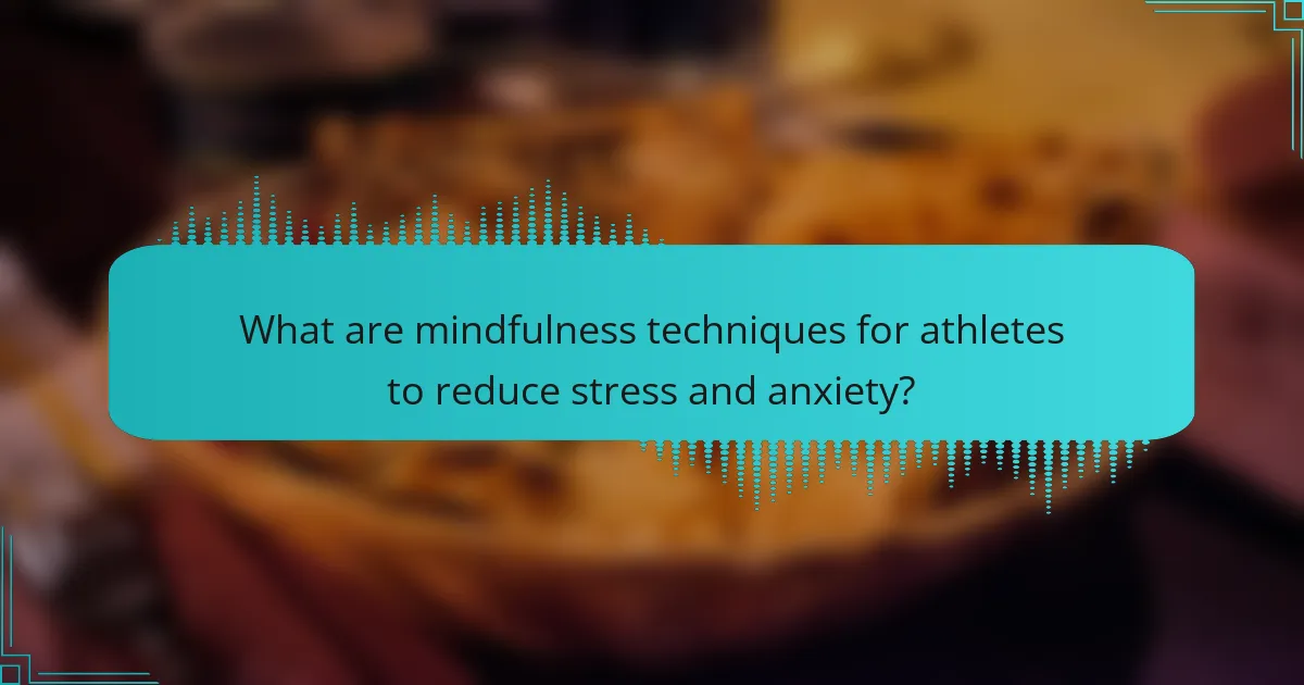 What are mindfulness techniques for athletes to reduce stress and anxiety?