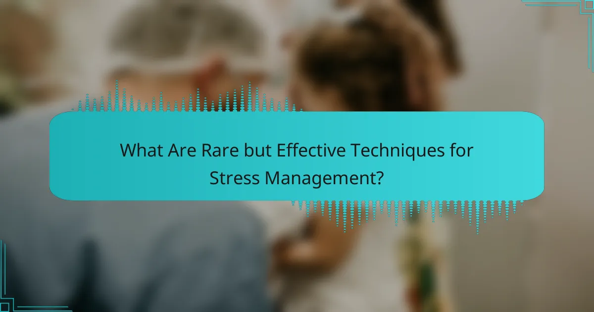 What Are Rare but Effective Techniques for Stress Management?