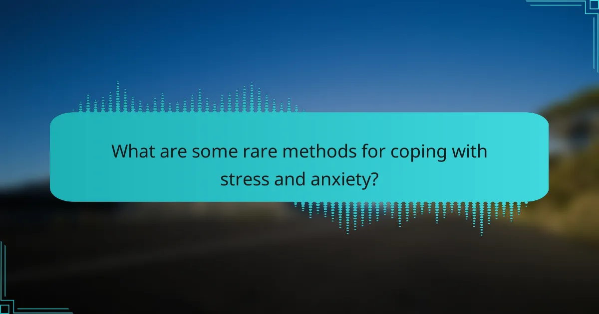 What are some rare methods for coping with stress and anxiety?