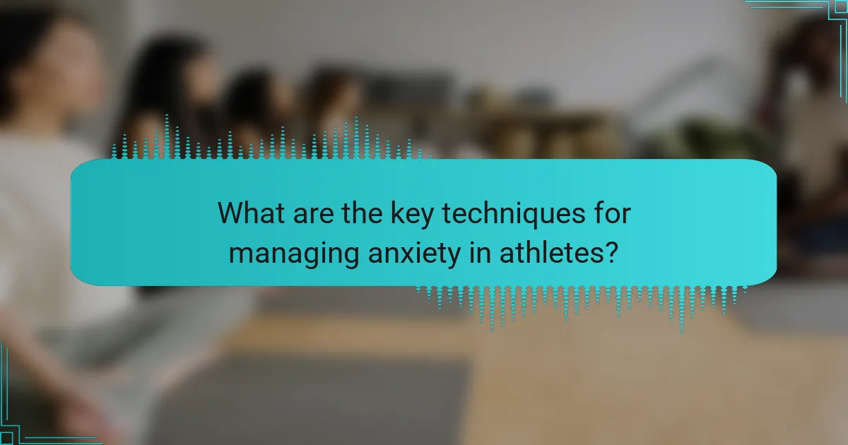 What are the key techniques for managing anxiety in athletes?