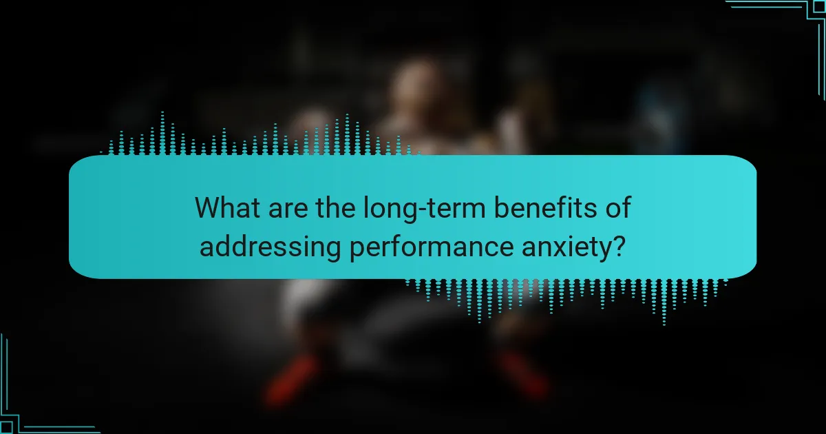What are the long-term benefits of addressing performance anxiety?
