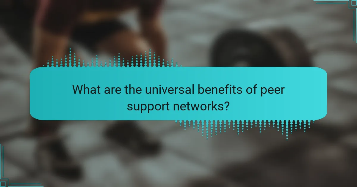 What are the universal benefits of peer support networks?