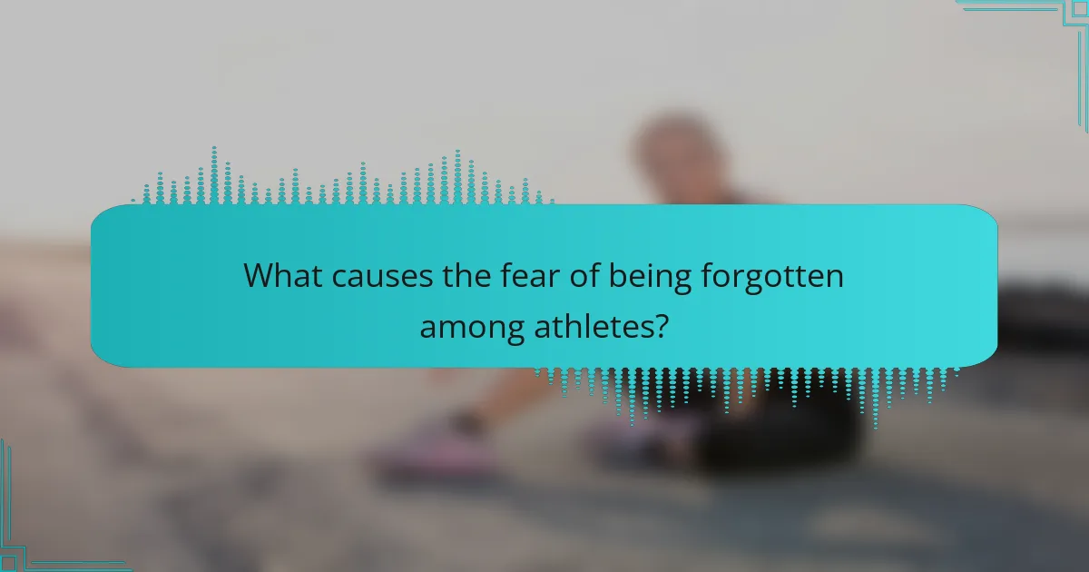 What causes the fear of being forgotten among athletes?
