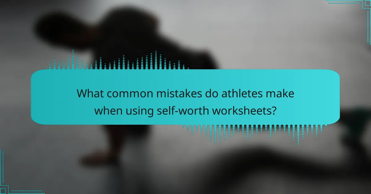 What common mistakes do athletes make when using self-worth worksheets?