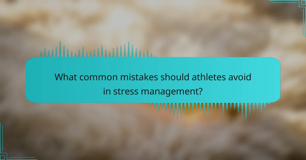 What common mistakes should athletes avoid in stress management?