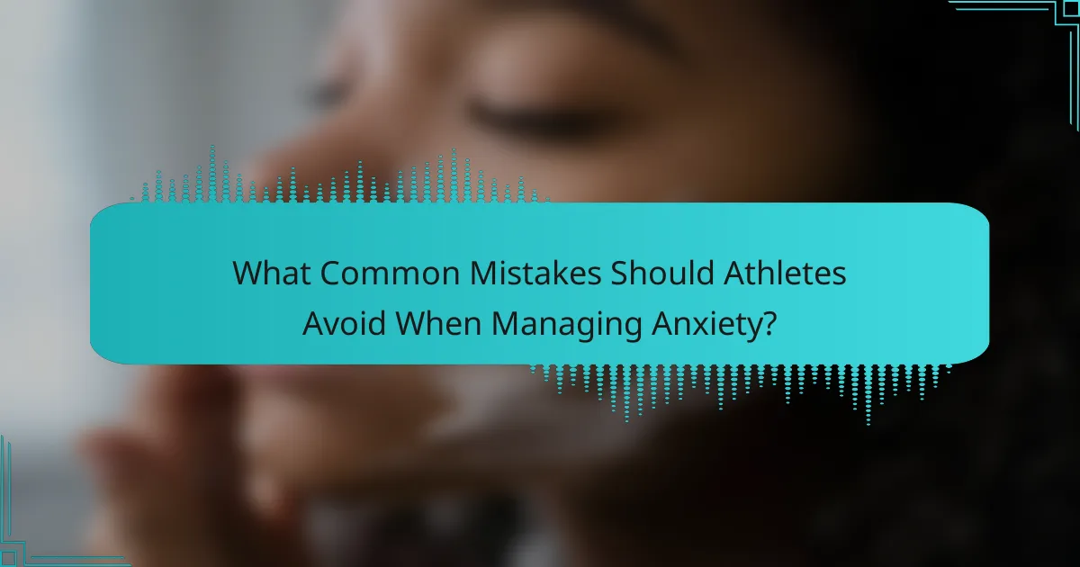 What Common Mistakes Should Athletes Avoid When Managing Anxiety?