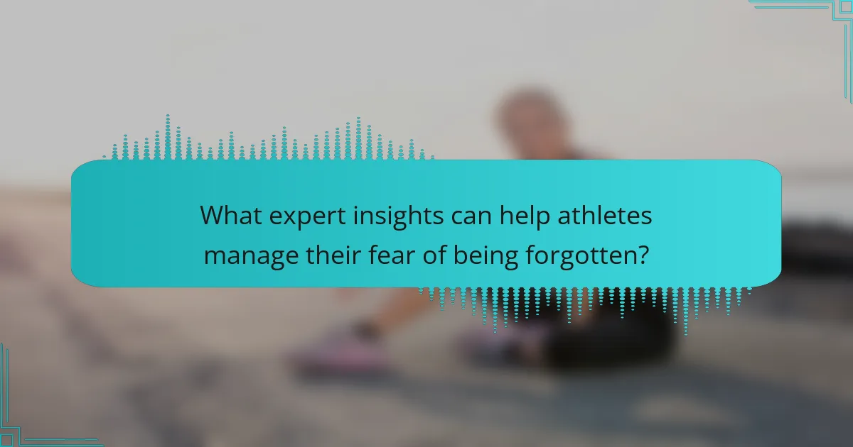 What expert insights can help athletes manage their fear of being forgotten?