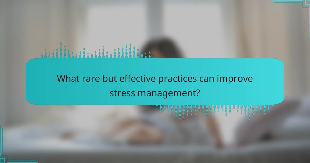 What rare but effective practices can improve stress management?