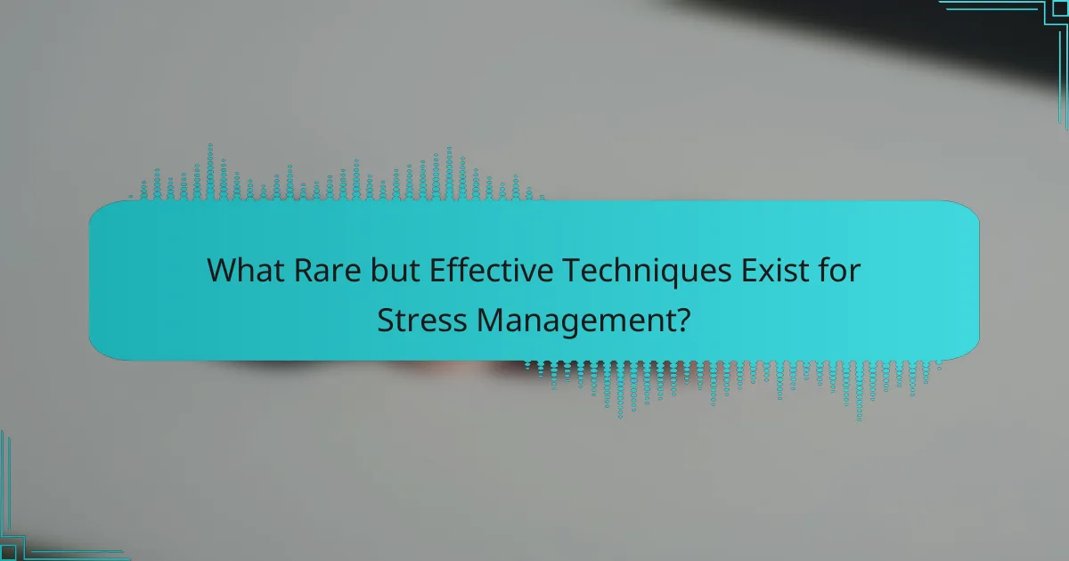 What Rare but Effective Techniques Exist for Stress Management?