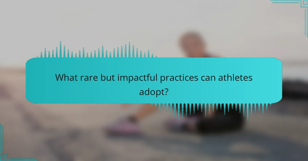 What rare but impactful practices can athletes adopt?