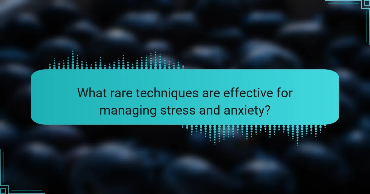 What Rare Techniques Are Effective for Managing Stress and Anxiety?