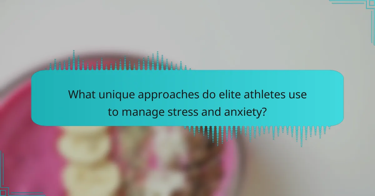 What unique approaches do elite athletes use to manage stress and anxiety?