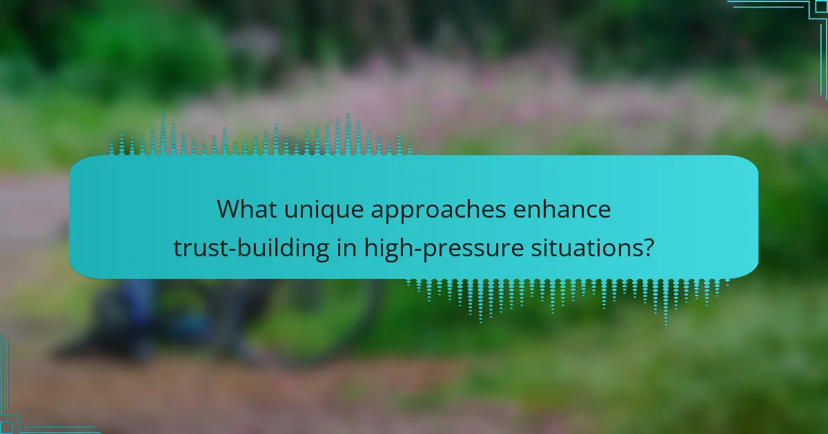 What unique approaches enhance trust-building in high-pressure situations?
