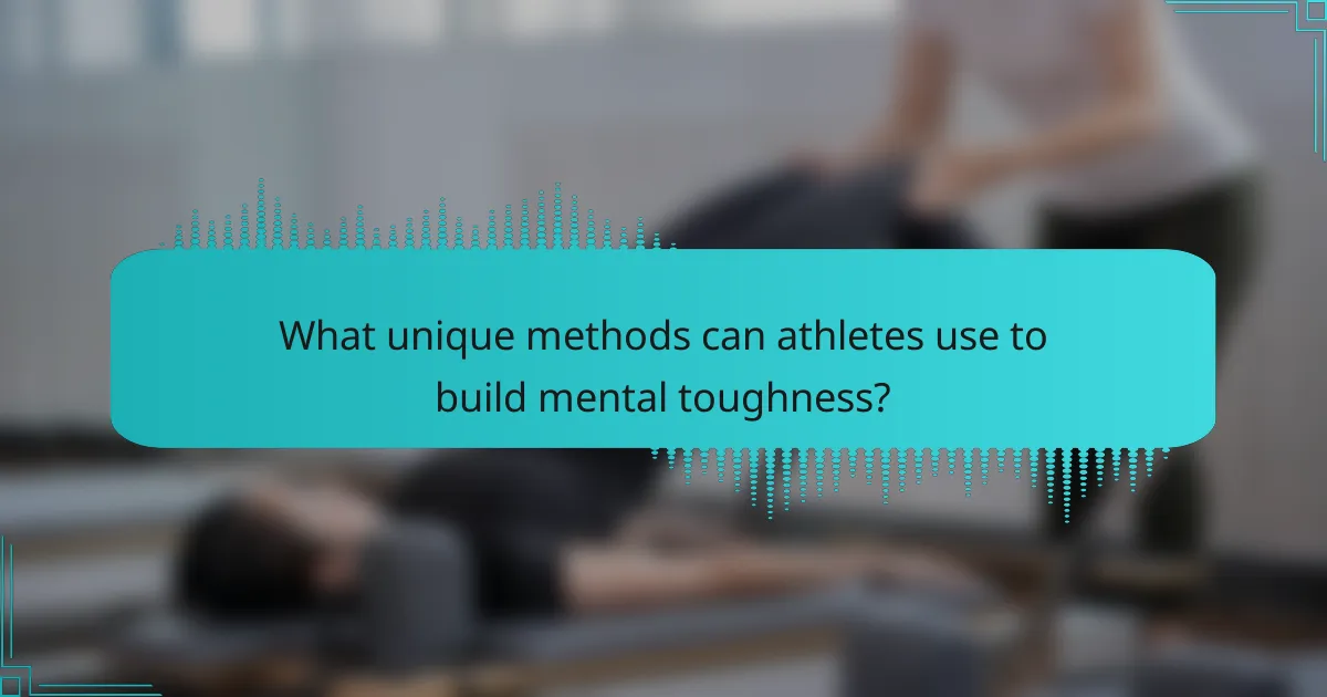 What unique methods can athletes use to build mental toughness?