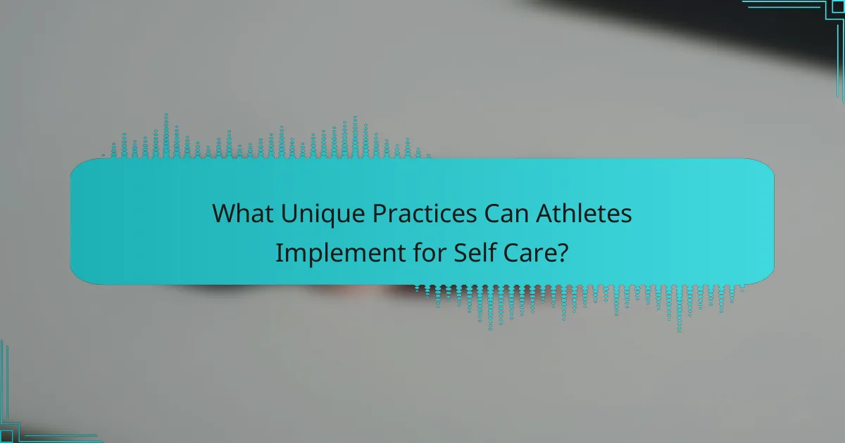 What Unique Practices Can Athletes Implement for Self Care?